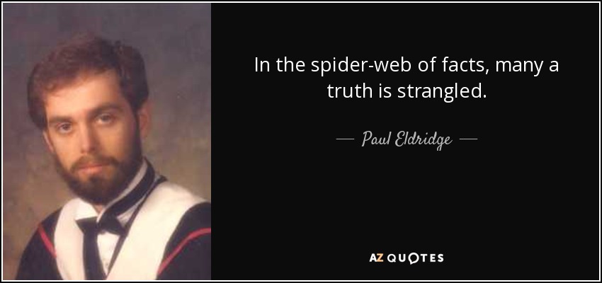 In the spider-web of facts, many a truth is strangled. - Paul Eldridge