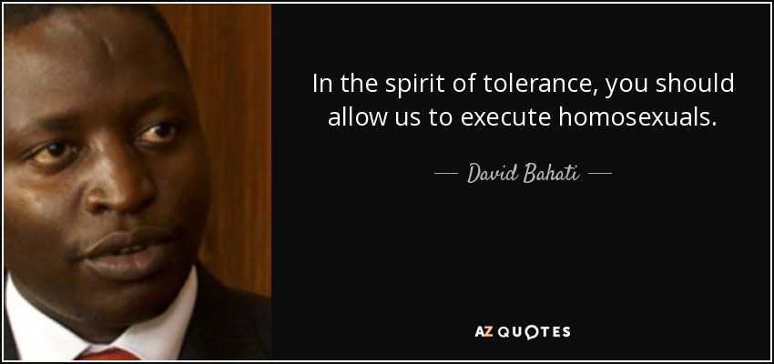 In the spirit of tolerance, you should allow us to execute homosexuals. - David Bahati
