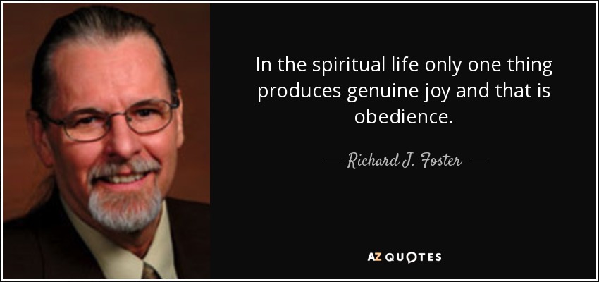 In the spiritual life only one thing produces genuine joy and that is obedience. - Richard J. Foster