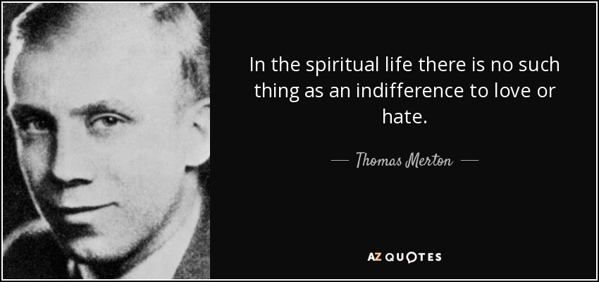 In the spiritual life there is no such thing as an indifference to love or hate. - Thomas Merton