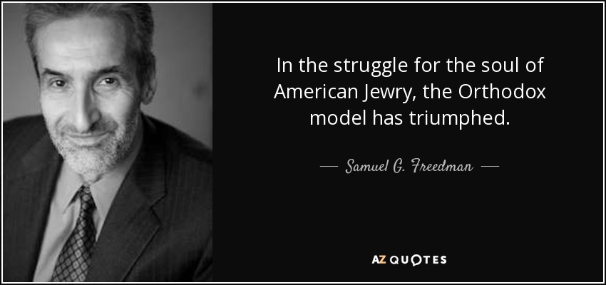 In the struggle for the soul of American Jewry, the Orthodox model has triumphed. - Samuel G. Freedman