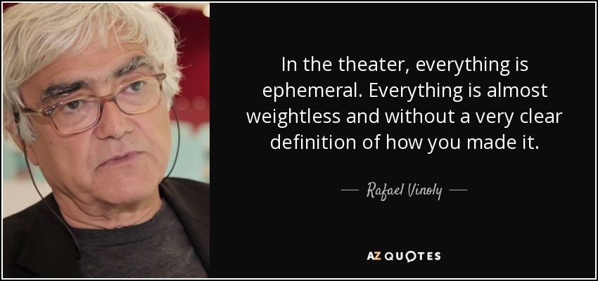 In the theater, everything is ephemeral. Everything is almost weightless and without a very clear definition of how you made it. - Rafael Vinoly