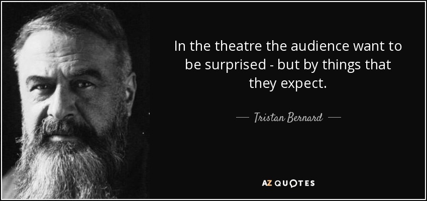 In the theatre the audience want to be surprised - but by things that they expect. - Tristan Bernard
