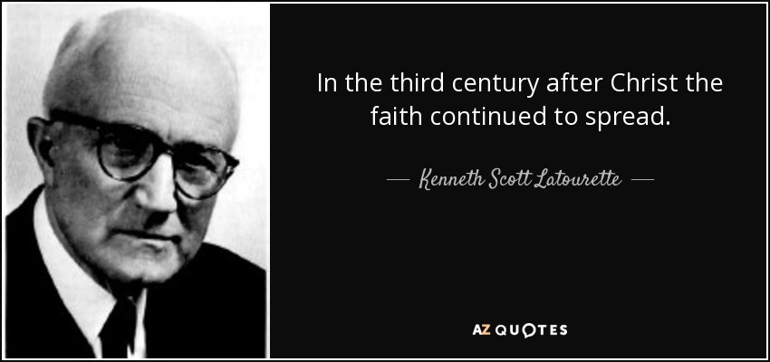 In the third century after Christ the faith continued to spread. - Kenneth Scott Latourette