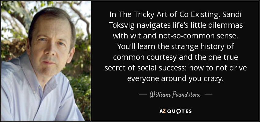 In The Tricky Art of Co-Existing, Sandi Toksvig navigates life's little dilemmas with wit and not-so-common sense. You'll learn the strange history of common courtesy and the one true secret of social success: how to not drive everyone around you crazy. - William Poundstone
