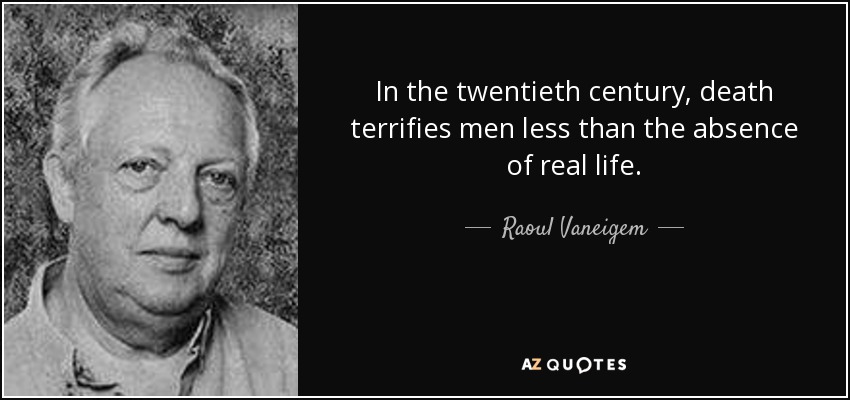 In the twentieth century, death terrifies men less than the absence of real life. - Raoul Vaneigem