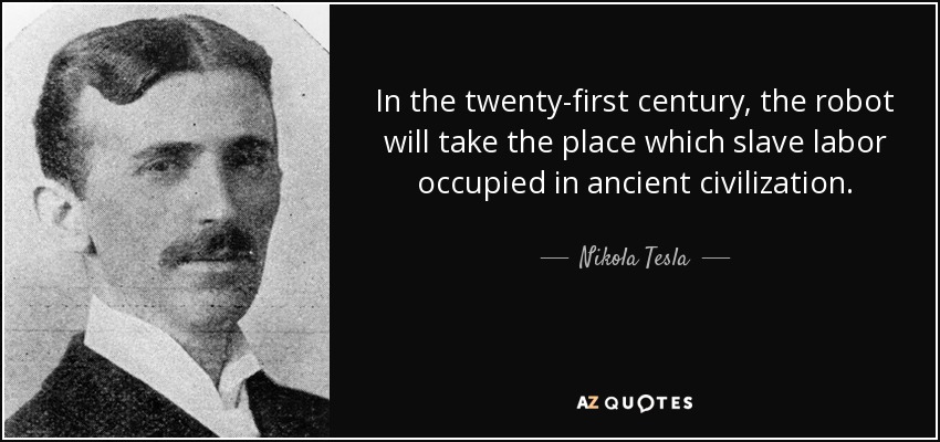 In the twenty-first century, the robot will take the place which slave labor occupied in ancient civilization. - Nikola Tesla