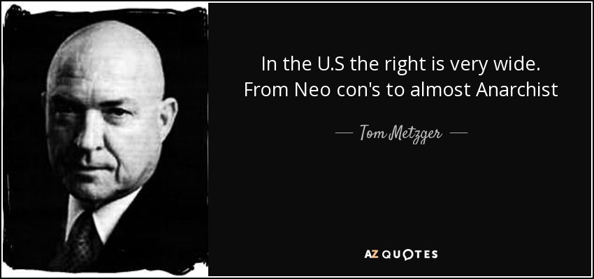 In the U.S the right is very wide. From Neo con's to almost Anarchist - Tom Metzger