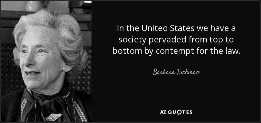 In the United States we have a society pervaded from top to bottom by contempt for the law. - Barbara Tuchman
