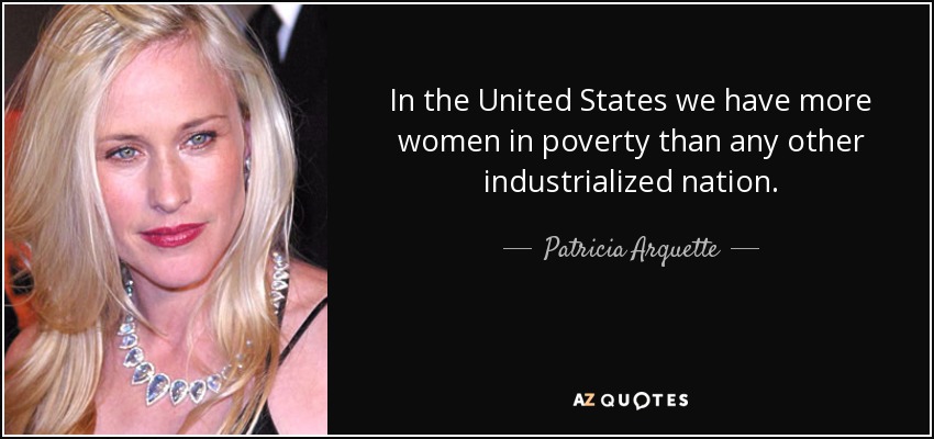 In the United States we have more women in poverty than any other industrialized nation. - Patricia Arquette