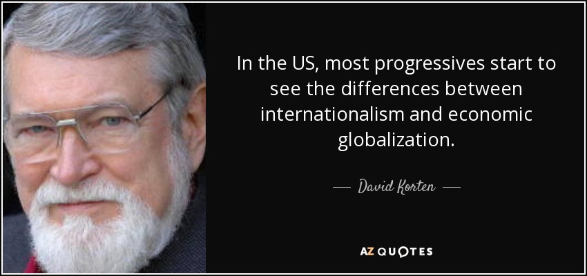 In the US, most progressives start to see the differences between internationalism and economic globalization. - David Korten