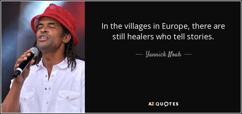 In the villages in Europe, there are still healers who tell stories. - Yannick Noah