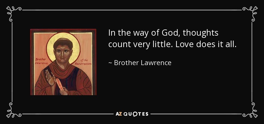 In the way of God, thoughts count very little. Love does it all. - Brother Lawrence