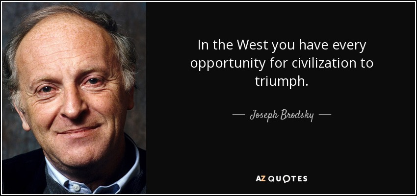 In the West you have every opportunity for civilization to triumph. - Joseph Brodsky
