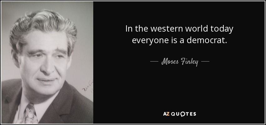 In the western world today everyone is a democrat. - Moses Finley