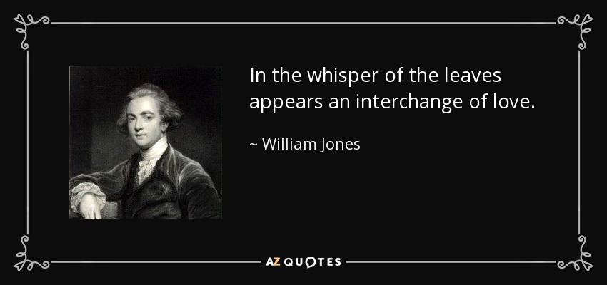 In the whisper of the leaves appears an interchange of love. - William Jones