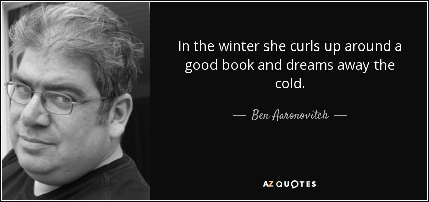In the winter she curls up around a good book and dreams away the cold. - Ben Aaronovitch