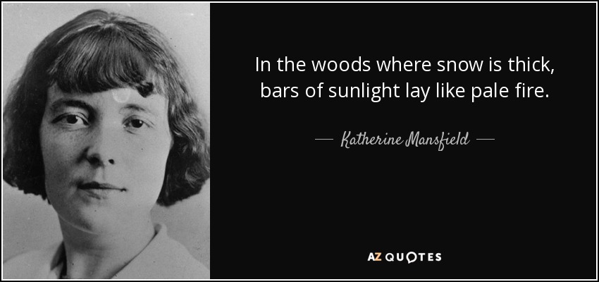 In the woods where snow is thick, bars of sunlight lay like pale fire. - Katherine Mansfield