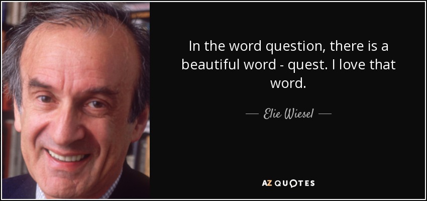 In the word question, there is a beautiful word - quest. I love that word. - Elie Wiesel