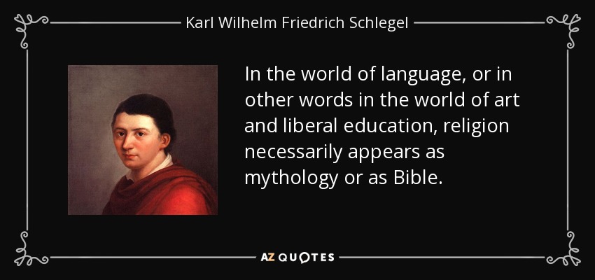 In the world of language, or in other words in the world of art and liberal education, religion necessarily appears as mythology or as Bible. - Karl Wilhelm Friedrich Schlegel