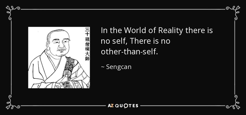 In the World of Reality there is no self, There is no other-than-self. - Sengcan