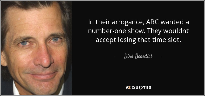 In their arrogance, ABC wanted a number-one show. They wouldnt accept losing that time slot. - Dirk Benedict