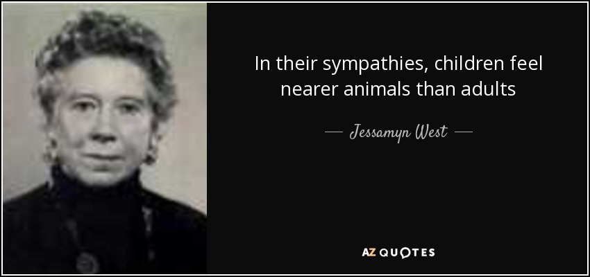 In their sympathies, children feel nearer animals than adults - Jessamyn West