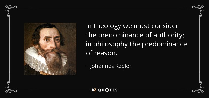 In theology we must consider the predominance of authority; in philosophy the predominance of reason. - Johannes Kepler
