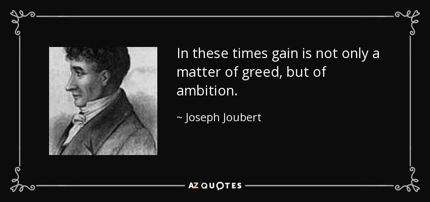 In these times gain is not only a matter of greed, but of ambition. - Joseph Joubert