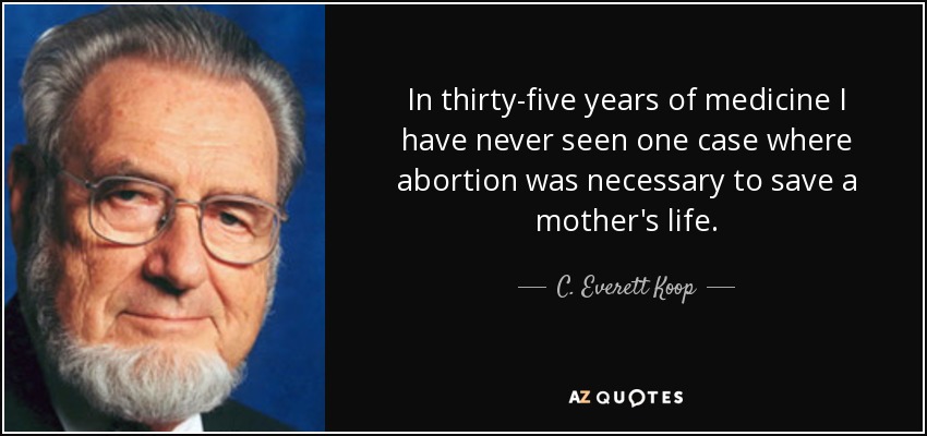 In thirty-five years of medicine I have never seen one case where abortion was necessary to save a mother's life. - C. Everett Koop