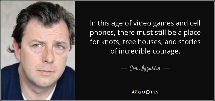 In this age of video games and cell phones, there must still be a place for knots, tree houses, and stories of incredible courage. - Conn Iggulden