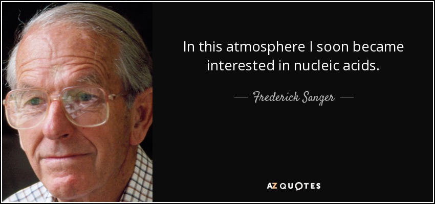 In this atmosphere I soon became interested in nucleic acids. - Frederick Sanger
