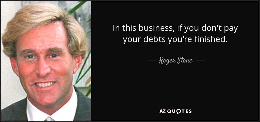 In this business, if you don't pay your debts you're finished. - Roger Stone