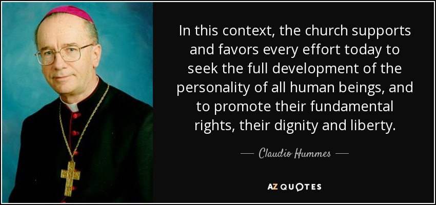In this context, the church supports and favors every effort today to seek the full development of the personality of all human beings, and to promote their fundamental rights, their dignity and liberty. - Claudio Hummes