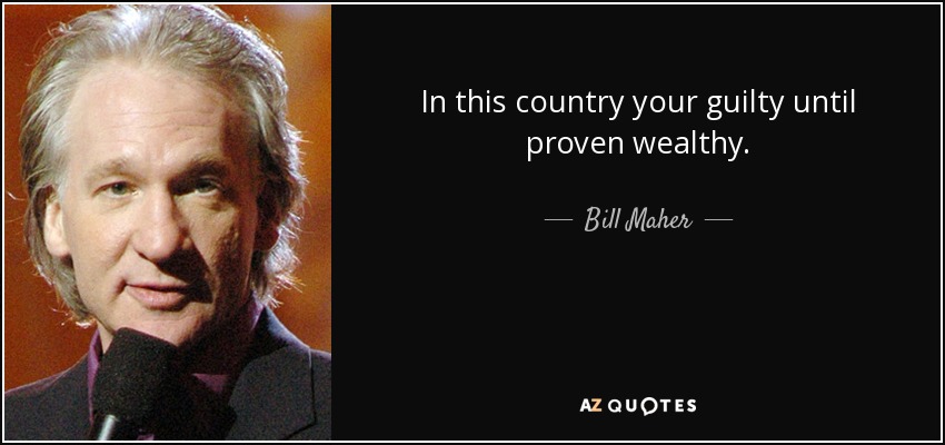 In this country your guilty until proven wealthy. - Bill Maher