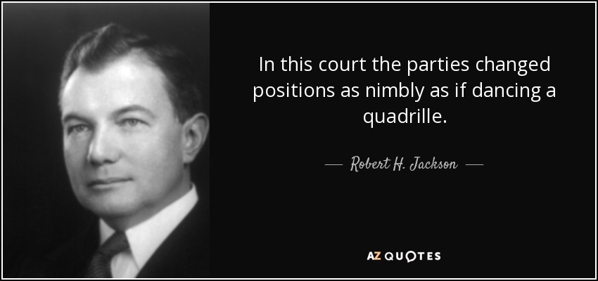 In this court the parties changed positions as nimbly as if dancing a quadrille. - Robert H. Jackson