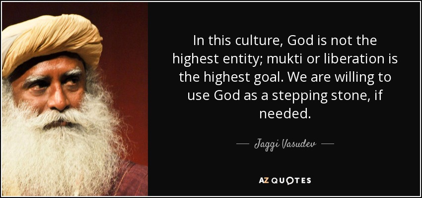 In this culture, God is not the highest entity; mukti or liberation is the highest goal. We are willing to use God as a stepping stone, if needed. - Jaggi Vasudev
