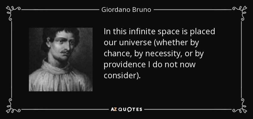 In this infinite space is placed our universe (whether by chance, by necessity, or by providence I do not now consider). - Giordano Bruno