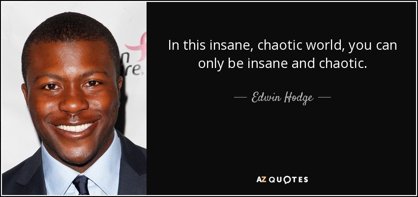 In this insane, chaotic world, you can only be insane and chaotic. - Edwin Hodge