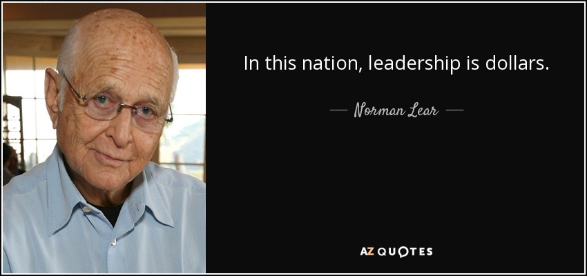 In this nation, leadership is dollars. - Norman Lear