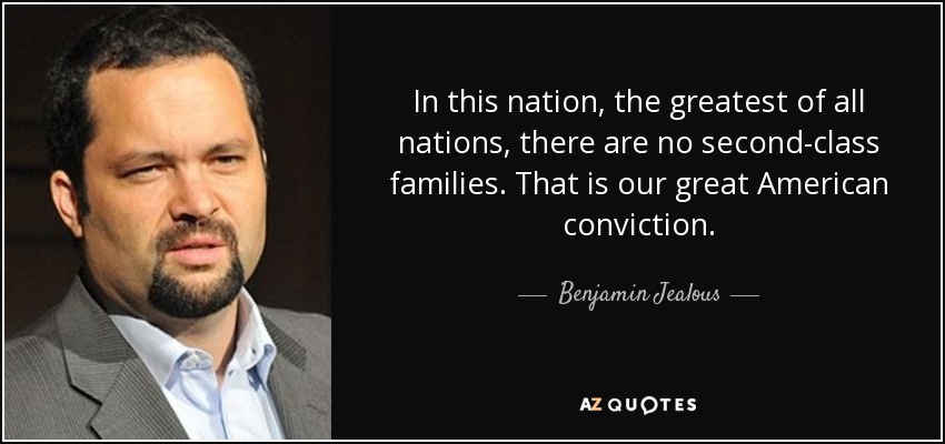 In this nation, the greatest of all nations, there are no second-class families. That is our great American conviction. - Benjamin Jealous