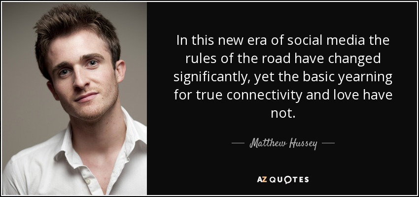 In this new era of social media the rules of the road have changed significantly, yet the basic yearning for true connectivity and love have not. - Matthew Hussey