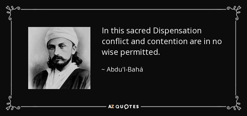 In this sacred Dispensation conflict and contention are in no wise permitted. - Abdu'l-Bahá