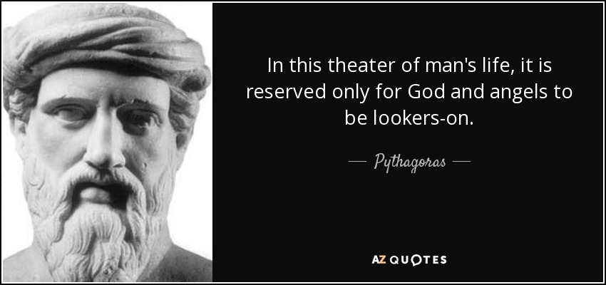 In this theater of man's life, it is reserved only for God and angels to be lookers-on. - Pythagoras