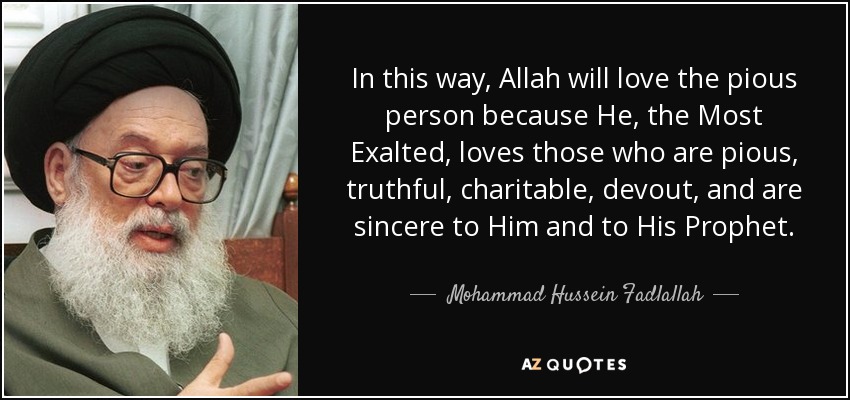 In this way, Allah will love the pious person because He, the Most Exalted, loves those who are pious, truthful, charitable, devout, and are sincere to Him and to His Prophet. - Mohammad Hussein Fadlallah