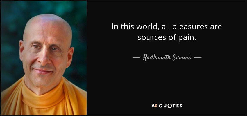 In this world, all pleasures are sources of pain. - Radhanath Swami