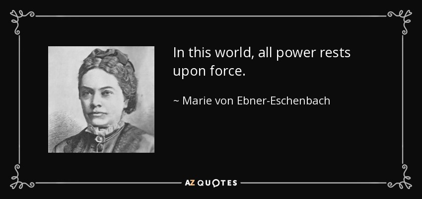 In this world, all power rests upon force. - Marie von Ebner-Eschenbach