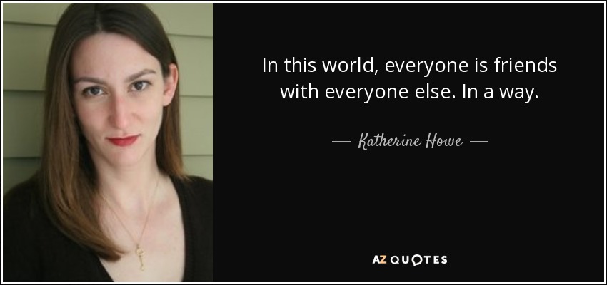 In this world, everyone is friends with everyone else. In a way. - Katherine Howe