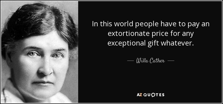 In this world people have to pay an extortionate price for any exceptional gift whatever. - Willa Cather