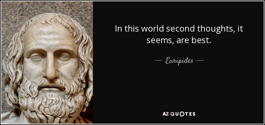 In this world second thoughts, it seems, are best. - Euripides